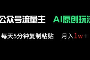 公众号流量主多赛道原创玩法,每天5分钟复制粘贴,月入1万+