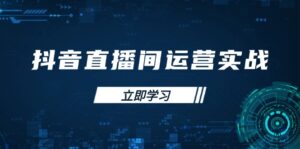 抖音直播间运营实战48+50期:学习账号管理与流量模型 掌握付费推广提升GMV