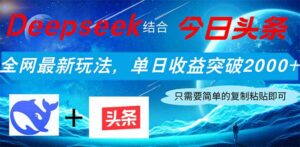 Deepseek结合今日头条,全网最新玩法,单日收益突破2000+,小白轻松上手