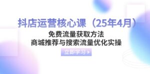 抖店运营核心课(25年4月)免费流量获取方法,商城推荐与搜索流量优化实操