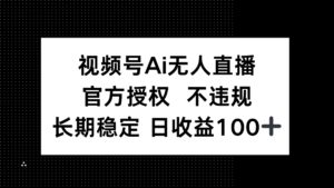 视频号AI无人直播,官方授权 不违规,单日平均收益100+