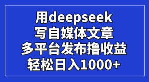 用deepseek写自媒体文章,多平台发布撸收益,轻松日入1000+!