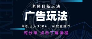 老项目新玩法 广告变现 日入300+ 可批量操作 新手 小白可快速上手。