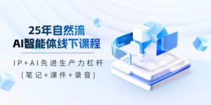 25年自然流AI智能体线下课程,IP+AI先进生产力杠杆(笔记+课件+录音)