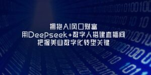 拥抱AI风口财富：用Deepseek+数字人搭建直播间，把握美业数字化转型关键