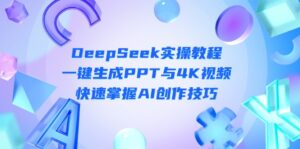 DeepSeek入门实操教程:一键生成PPT与4K视频,快速掌握AI创作技巧