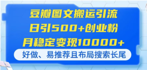 豆瓣图文搬运引流，日引500+创业粉，月稳定变现10000+，好做、易推荐且…