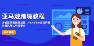 亚马逊跨境教程,店铺注册到选品攻略,FBA/FBM发货讲解,把握风险与利润