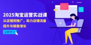 2025淘宝运营实战课-4月更新:从店铺到推广,助力店铺流量提升与销售增长