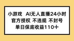 小游戏AI无人直播,官方授权 不违规 不封号,单日保底收益110+