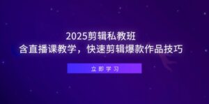 2025剪辑私教班,含直播课教学,快速剪辑爆款作品技巧