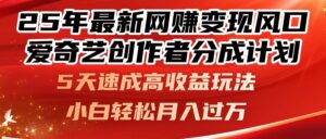 25年最新网赚变现风口!爱奇艺创作者分成计划,5天速成高收益玩法,小…