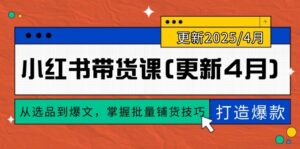 小红书带货课(更新4月),从选品到爆文,掌握批量铺货技巧,0到1打造爆款