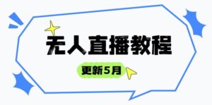 无人直播教程-更新5月,防风技术到话术,选品玩法全解析,打造直播高手