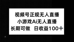 视频号正规无人直播,小游戏AI无人直播,长期可做,日收益100+