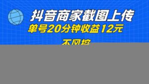抖音商家截图上传 单号20分钟收益12元 不风控 批量无限做 收益日结