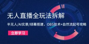 无人直播全玩法拆解:半无人/AI实景/绿幕搭建,OBS技术+自然流起号攻略