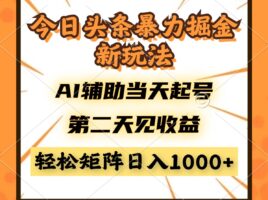 今日头条暴利掘金新玩法,AI辅助当天起号,第二天见收益,轻松矩阵日入…