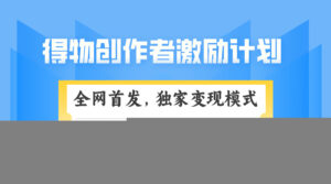 得物创作者激励,变现模式,轻松上手,日入300+可矩阵,可放大