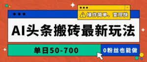 AI头条搬砖最新玩法，单日50-700，AI写文章，操作简单，变现快