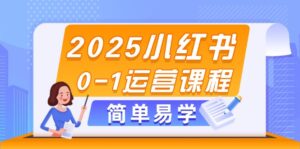 2025小红书0-1运营课程,选品、素材、笔记制作与发布技巧