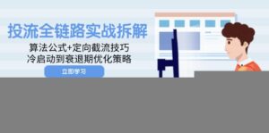 投流全链路实战拆解:算法公式+定向截流技巧,冷启动到衰退期优化策略