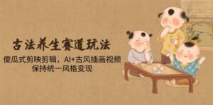 古法养生赛道玩法，傻瓜式剪映剪辑，AI+古风插画视频，保持统一风格变现