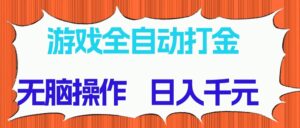 游戏全自动打金项目,无脑操作,日入千元,长期稳定收益