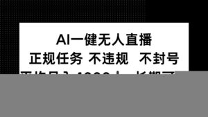 AI一键无人直播,正规任务 不违规 不封号,平均月入4000+ 长期可做
