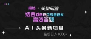 揭秘头条问答新玩法!结合deepseek高效答题,轻松日入1000+