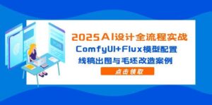 2025AI设计全流程实战:ComfyUI+Flux模型配置,线稿出图与毛坯改造案例