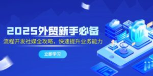 2025外贸新手必备,流程开发社媒全攻略,快速提升业务能力