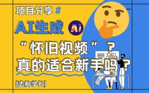 AI生成“怀旧视频”真的很适合新手?详细讲解!