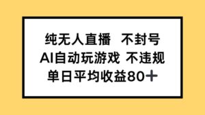 纯无人直播不封号，AI自动玩游戏，单日收益80+