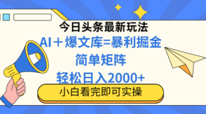 今日头条2025最新蓝海玩法,操作简单,矩阵批量,轻松日入2000+