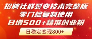 招聘社群裂变技术完整版流出!零门槛复制使用,日增500+精准创业流量每…