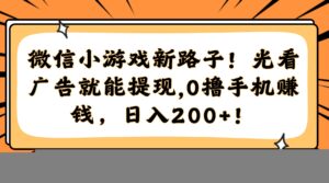 微信小游戏新路子!光看广告就能提现,0撸手机赚钱,日入200+!