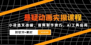 悬疑动画实操课程,小说选文改编,音频制作技巧,AI工具应用(附软件+素材