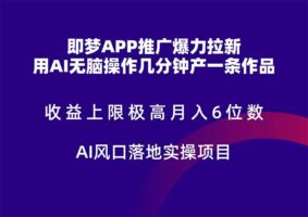 即梦APP推广爆力拉新,收益上限极高,月入6位数,AI风口落地实操项目。