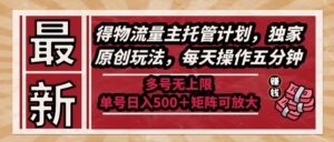 最新得物流量主托管计划,独家原创玩法,每天操作五分钟,多号无上限 …