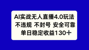 AI实战无人直播4.0玩法, 不违规不封号,单日稳定收益130+