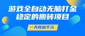 游戏全自动无脑打金,一天收益1000+,稳定的搬砖项目