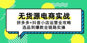无货源电商实战:拼多多+抖音小店运营全攻略,选品到爆款全链路实操