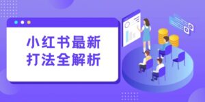 小红书最新打法线下课:笔记生产+评论运营,打造标准化流量增长引擎