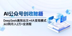AI公众号创收秘籍:DeepSeek高效出文+4大变现模式,从0到月入2万+全流程