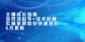 主播成长指南：自然流起号+话术拆解，实操录屏助你快速进阶（6月更新）