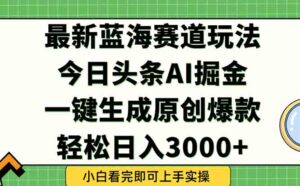 今日头条2025年最新蓝海玩法,一键生成爆款,轻松实现矩阵日入3000+