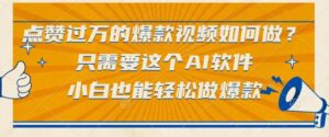 点赞过万的爆款视频如何做?只需要这个AI软件,小白也能轻松做爆款