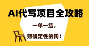 AI代写项目全攻略,一单一结,赚确定性的钱!