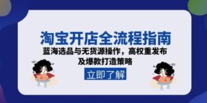 淘宝开店全流程指南,蓝海选品与无货源操作,高权重发布及爆款打造策略